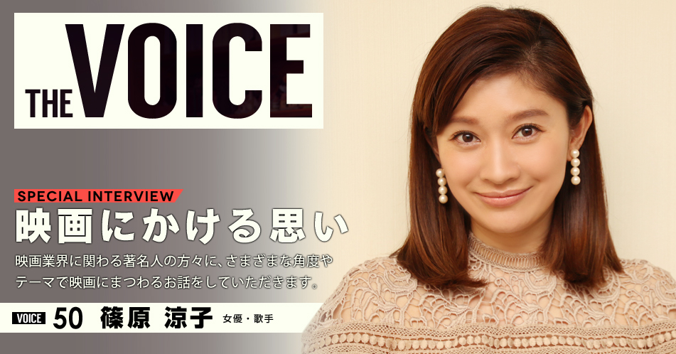 THE VOICE｜special interview：「映画にかける思い」映画業界に関わる著名人の方々に、さまざまな角度やテーマで映画にまつわるお話をしていただきます。／VOICE50 女優　篠原涼子