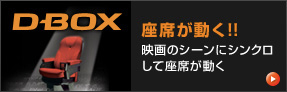 D-BOX 座席が動く!!映画のシーンにシンクロして座席が動く