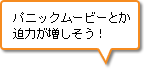 パニックムービーとか迫力が増しそう！