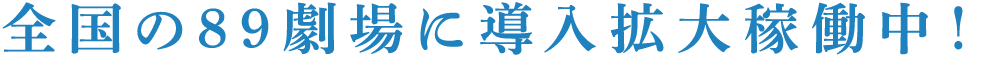 全国の89劇場に導入拡大稼働中!