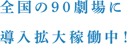 全国の90劇場に導入拡大稼働中!