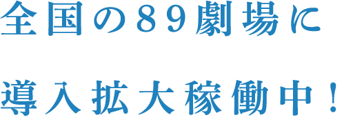 全国の89劇場に導入拡大稼働中!
