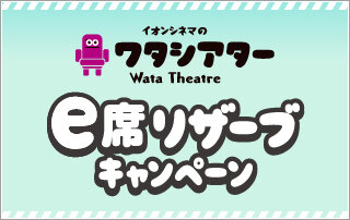 ワタシアター『e席リザーブ』キャンペーン