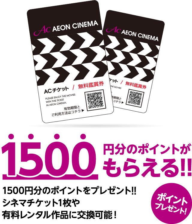 1500円分のポイントがもらえる!! 1500円分のポイントをプレゼント!! シネマチケット1枚や有料レンタル作品に交換可能！ ポイントプレセント!