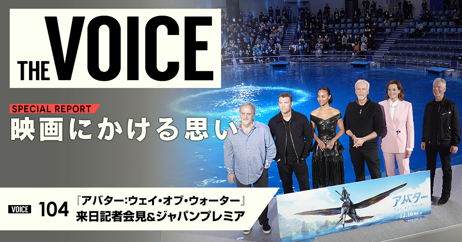THE VOICE|special report:「映画にかける思い」/voice104 ジェームズ・キャメロン監督 サム・ワーシントン ゾーイ・サルダナ