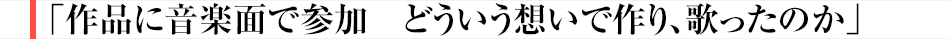 作品に音楽面で参加　どういう想いで作り、歌ったのか