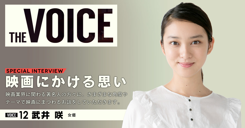 THE VOICE｜special interview：「映画にかける思い」映画業界に関わる著名人の方々に、さまざまな角度やテーマで映画にまつわるお話をしていただきます。／VOICE12 武井咲（女優）