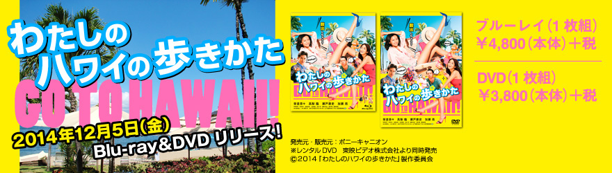 『わたしのハワイの歩きかた』2014年12月5日(金)Blu-ray＆DVDリリース!、ブルーレイ(1枚組)￥4,800(本体)＋税、DVD(1枚組)￥3,800(本体)＋税、詳しくはこちら