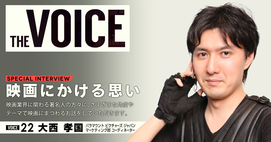 THE VOICE｜special interview：「映画にかける思い」映画業界に関わる著名人の方々に、さまざまな角度やテーマで映画にまつわるお話をしていただきます。／VOICE22 宣伝マン　大西 孝国