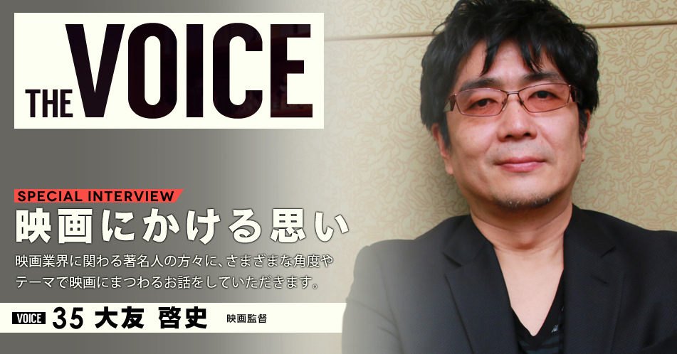 THE VOICE｜special interview：「映画にかける思い」映画業界に関わる著名人の方々に、さまざまな角度やテーマで映画にまつわるお話をしていただきます。／VOICE35 映画監督 大友啓史