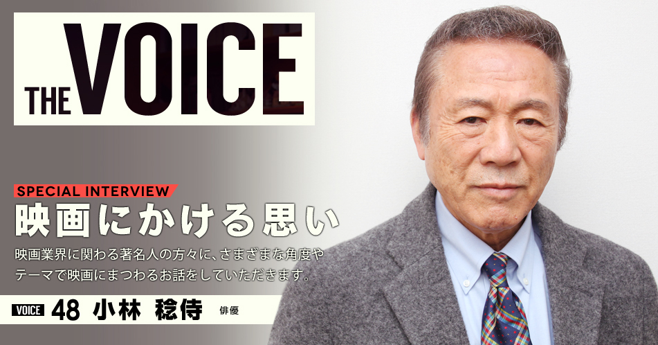 THE VOICE｜special interview：「映画にかける思い」映画業界に関わる著名人の方々に、さまざまな角度やテーマで映画にまつわるお話をしていただきます。／VOICE48 俳優　小林稔侍