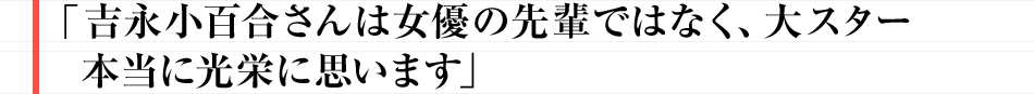 吉永小百合さんは女優の先輩ではなく、大スター 本当に光栄に思います
