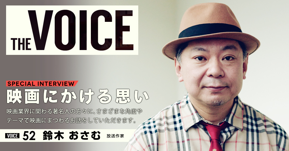THE VOICE｜special interview：「映画にかける思い」映画業界に関わる著名人の方々に、さまざまな角度やテーマで映画にまつわるお話をしていただきます。／VOICE52 放送作家　鈴木おさむ