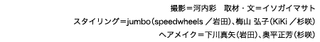 撮影＝河内彩　取材・文＝イソガイマサト スタイリング＝jumbo（speedwheels／岩田）、梅山 弘子（KiKi／杉咲） ヘアメイク＝下川真矢（岩田）、奥平正芳（杉咲）