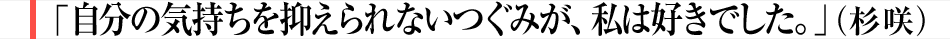 自分の気持ちを抑えられないつぐみが、私は好きでした。(杉咲）