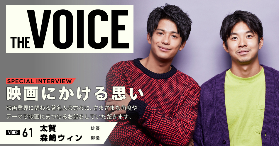 THE VOICE｜special interview：「映画にかける思い」映画業界に関わる著名人の方々に、さまざまな角度やテーマで映画にまつわるお話をしていただきます。／VOICE61 俳優 太賀・俳優 森崎ウィン