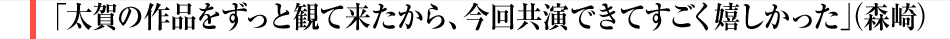 「太賀の作品をずっと観て来たから、今回共演できてすごく嬉しかった」（森崎）