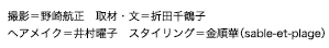 撮影＝野崎航正　取材・文＝折田千鶴子 ヘアメイク＝井村曜子　スタイリング＝金順華（sable-et-plage）
