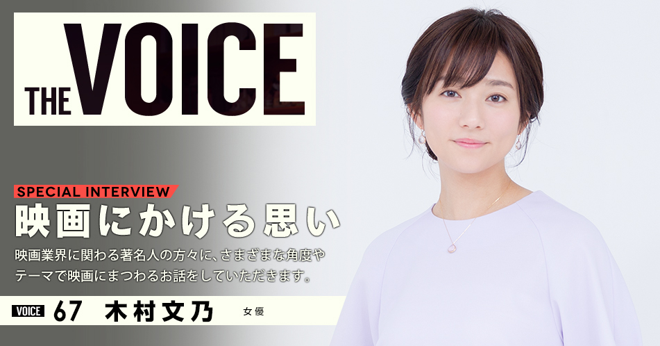 THE VOICE｜special interview：「映画にかける思い」映画業界に関わる著名人の方々に、さまざまな角度やテーマで映画にまつわるお話をしていただきます。／VOICE67 女優 木村文乃