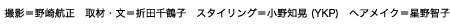 撮影＝野崎航正　取材・文＝折田千鶴子　スタイリング＝小野知晃 (YKP)　ヘアメイク＝星野智子