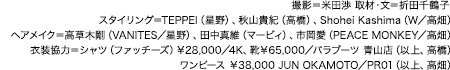 撮影＝米田渉 取材・文＝折田千鶴子 スタイリング＝TEPPEI（星野）、秋山貴紀（高橋）、Shohei Kashima（W／高畑） ヘアメイク＝高草木剛（VANITES／星野）、田中真維（マービィ）、市岡愛（PEACE MONKEY／高畑） 衣装協力＝シャツ（ファッチーズ）￥28,000／4K、靴￥65,000／パラブーツ 青山店（以上、高橋）、ワンピース ￥38,000 JUN OKAMOTO／PR01（以上、高畑）