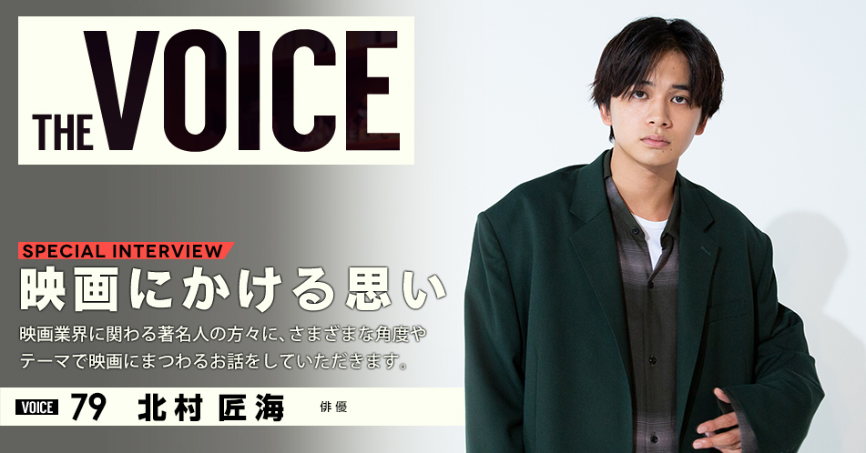 THE VOICE｜special interview：「映画にかける思い」映画業界に関わる著名人の方々に、さまざまな角度やテーマで映画にまつわるお話をしていただきます。／VOICE79 俳優 北村匠海