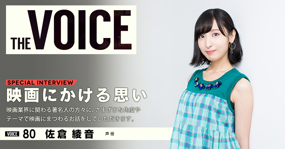 THE VOICE｜special interview：「映画にかける思い」映画業界に関わる著名人の方々に、さまざまな角度やテーマで映画にまつわるお話をしていただきます。／VOICE80 声優 佐倉綾音