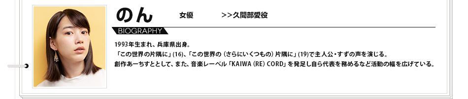 のん 女優 久間部愛役 1993年生まれ、兵庫県出身。「この世界の片隅に」(16)、「この世界の（さらにいくつもの）片隅に」(19)で主人公・すずの声を演じる。創作あーちすととして、また、音楽レーベル「KAIWA（RE）CORD」を発足し自ら代表を務めるなど活動の幅を広げている。