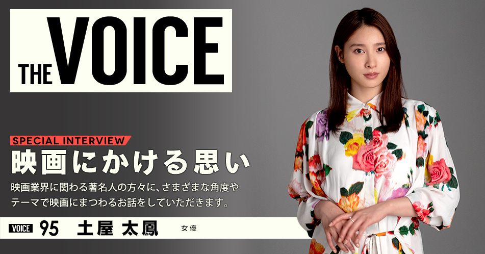 THE VOICE|special interview:「映画にかける思い」映画業界に関わる著名人の方々に、さまざまな角度やテーマで映画にまつわるお話をしていただきます。/VOICE95 女優 土屋太鳳