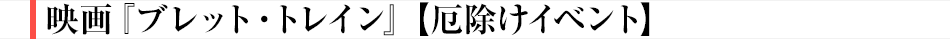 映画『ブレット・トレイン』【厄除けイベント】