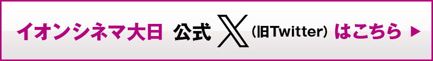 イオンシネマ大日 公式X（旧Twitter）はこちら