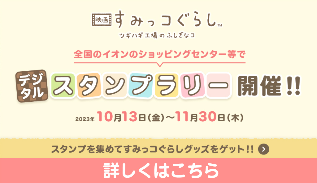 『映画 すみっコぐらし ツギハギ工場のふしぎなコ』デジタルスタンプラリー開催!!詳しくはこちら