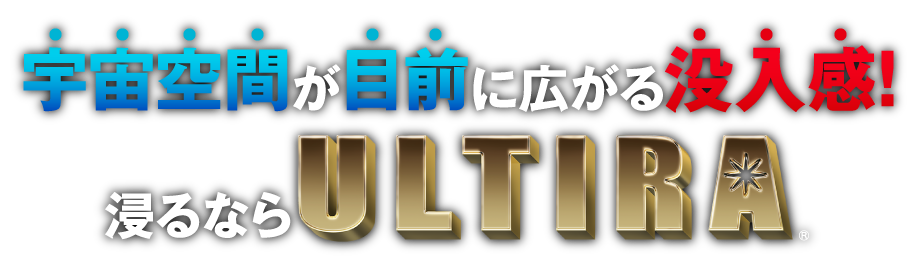 宇宙空間が目前に広がる没入感! 浸るならULTIRA