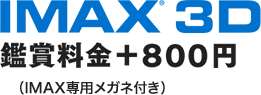 IMAX®3D　鑑賞料金+800円