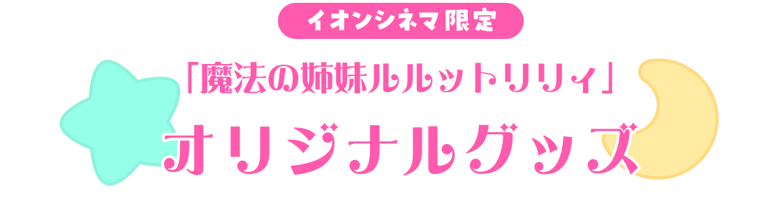 イオンシネマ限定「魔法の姉妹ルルットリリィ」オリジナルグッズ