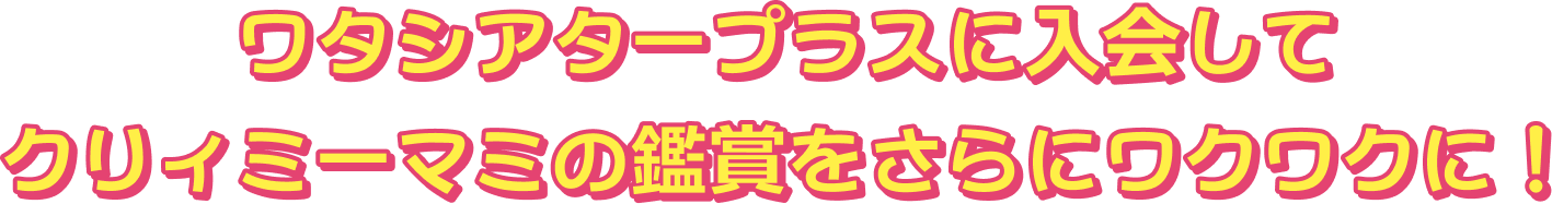 ワタシアタープラスに入会してクリィミーマミの鑑賞をさらにワクワクに！