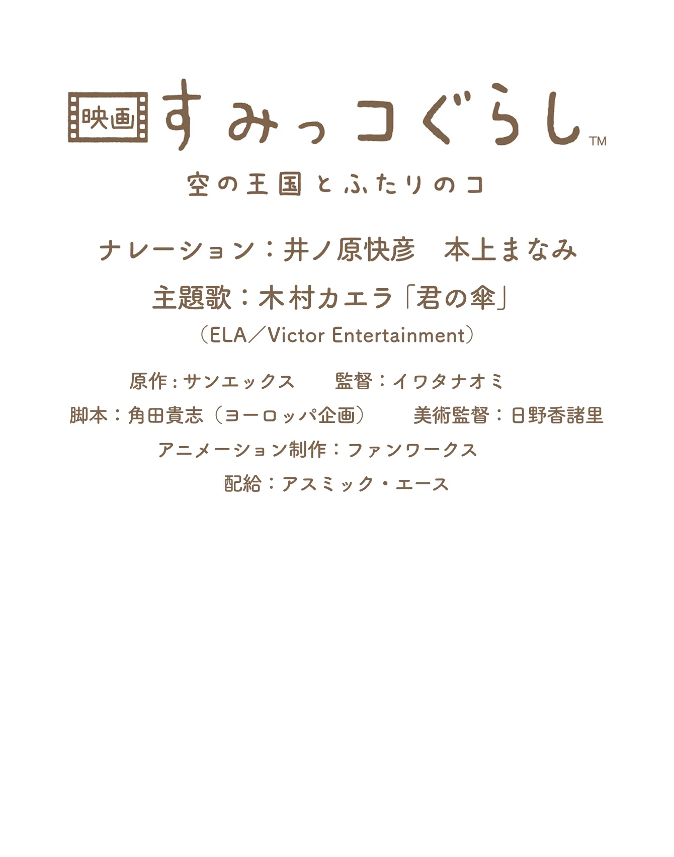 すみっコぐらし空の王国とふたりのふたりのコナレーション：井ノ原快彦　本上まなみ主題歌：木村カエラ「君の傘」（ELA／Victor Entertainment）原作 : サンエックス　　監督：イワタナオミ　　脚本：角田貴志（ヨーロッパ企画）　　美術監督：日野香諸里　アニメーション制作：ファンワークス　　配給：アスミック・エース