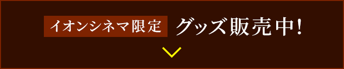 イオンシネマ限定 グッズ販売中！