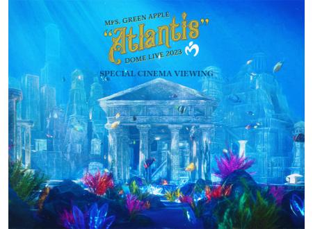 川口｜Mrs. GREEN APPLE DOME LIVE 2023 “Atlantis” SPECIAL CINEMA