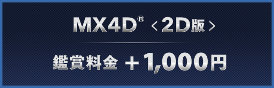 MX4D®<2D版> 鑑賞料金+1,000円