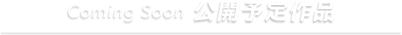 Comming Soon 公開予定作品