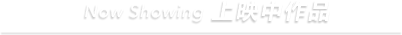 Now Showing 上映中作品