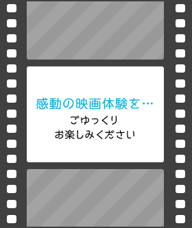 感動の映画体験を…ごゆっくりお楽しみください