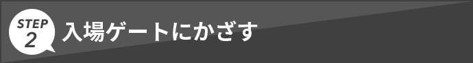 STEP2 入場ゲートにかざす