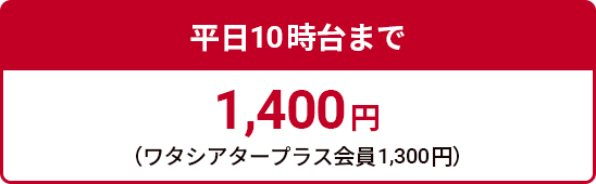 平日朝10時台まで 1,400円