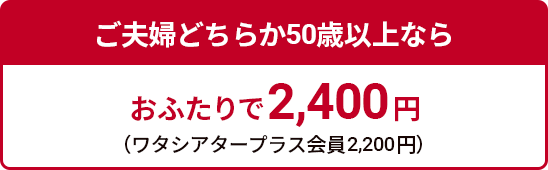 ご夫婦どちらか50歳以上ならおふたりで2,400円