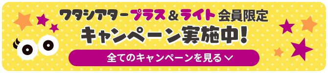 ワタシアタープラス＆ライト会員限定　キャンペーン実施中！