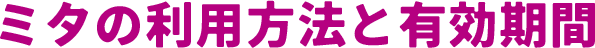 ミタの利用方法と有効期間