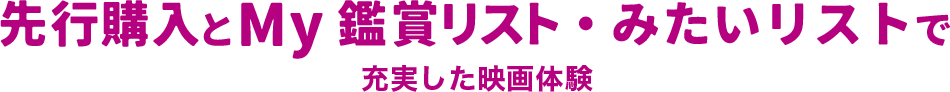 先行購入とMy鑑賞リスト・みたいリストで充実した映画体験