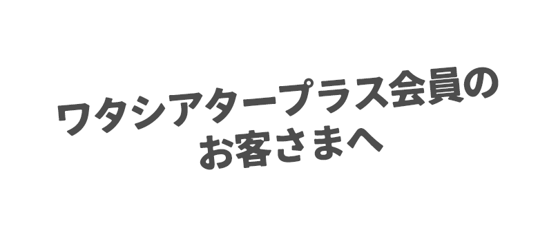 ワタシアタープラス会員のお客さまへ